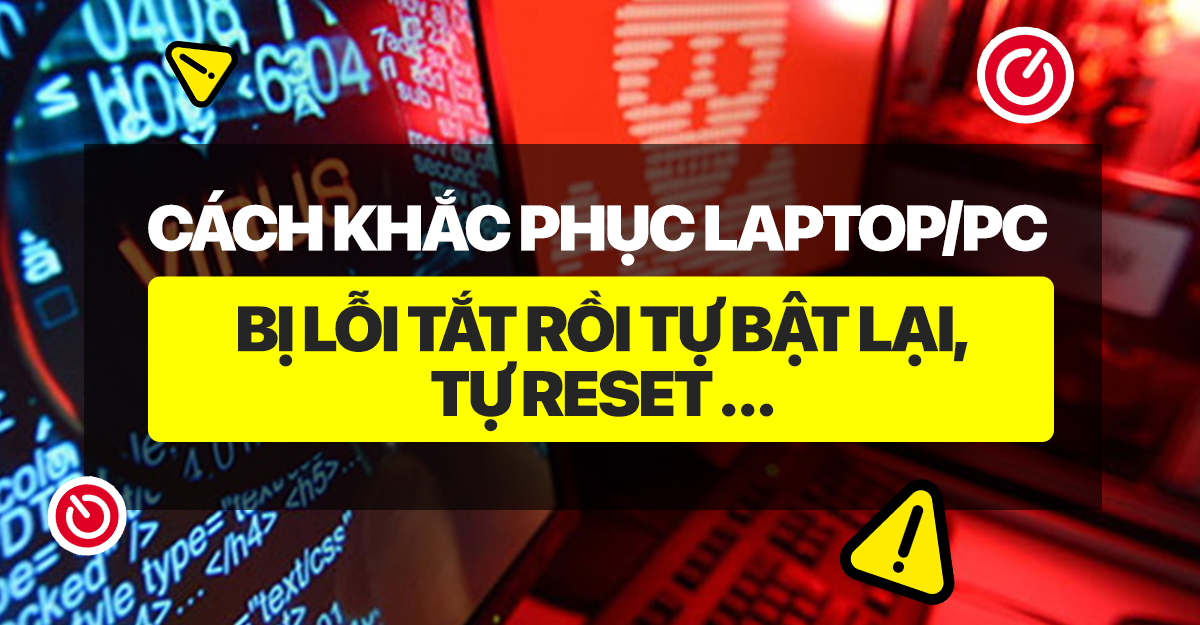 Cách khắc phục Laptop/PC bị lỗi tắt rồi tự bật lại, tự reset