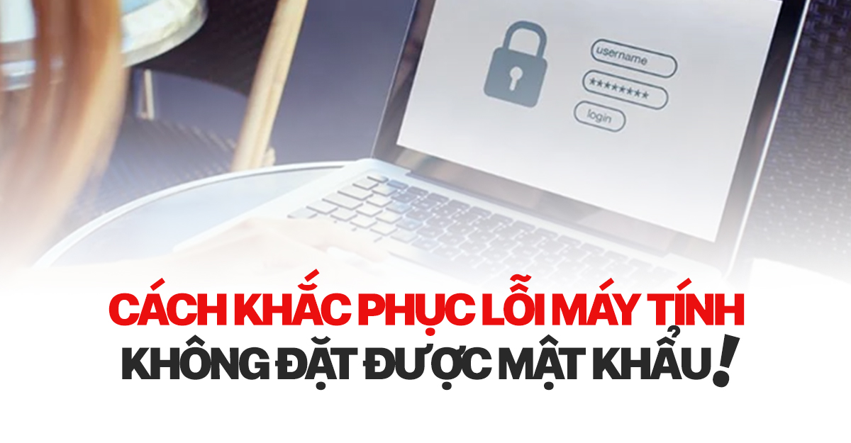 Cách khắc phục lỗi Máy tính không đặt được mật khẩu