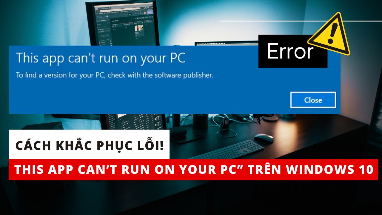 Cách khắc phục lỗi This App Can’t Run on Your PC” trên Windows 10