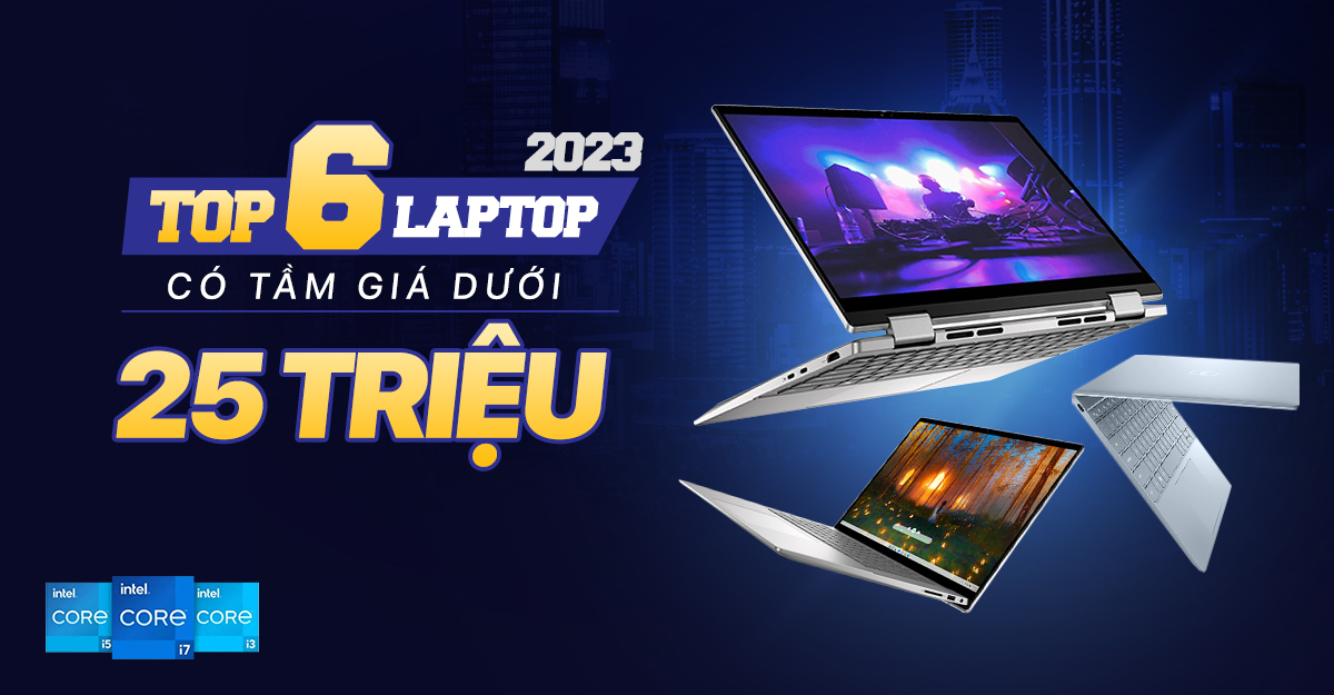 Top 6 laptop giá dưới 25 triệu đáng mua 2023